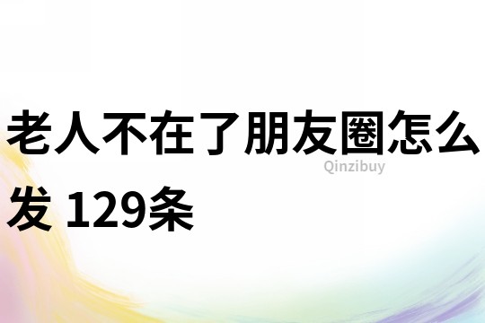 老人不在了朋友圈怎么发	129条