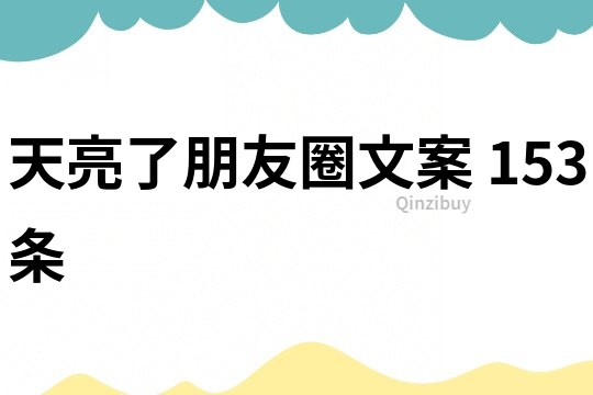 天亮了朋友圈文案	153条