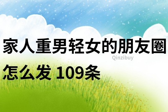 家人重男轻女的朋友圈怎么发	109条