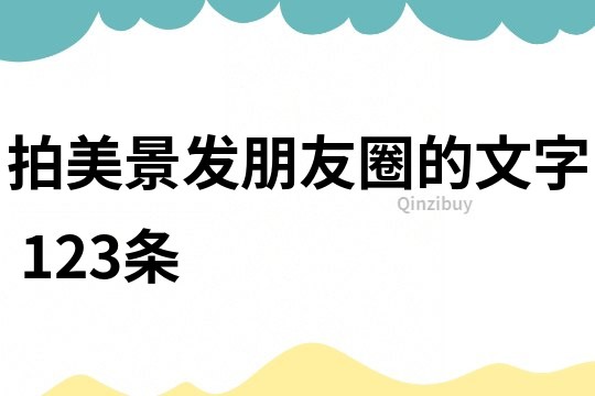 拍美景发朋友圈的文字	123条