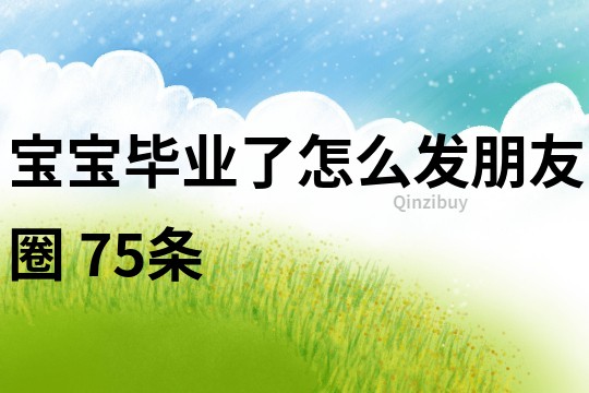 宝宝毕业了怎么发朋友圈	75条