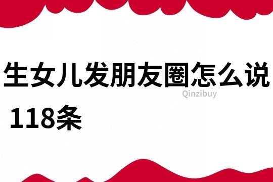 生女儿发朋友圈怎么说	118条