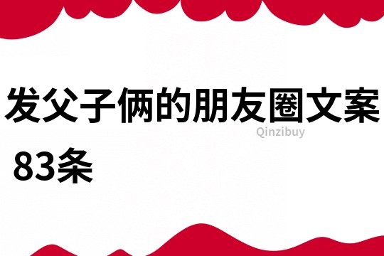 发父子俩的朋友圈文案	83条