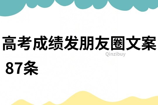 高考成绩发朋友圈文案	87条