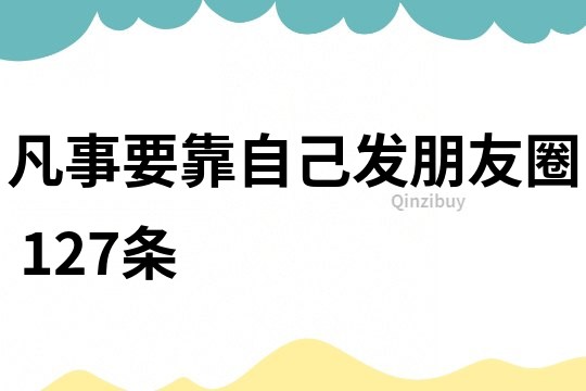 凡事要靠自己发朋友圈	127条