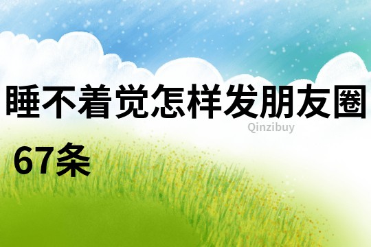 睡不着觉怎样发朋友圈	67条