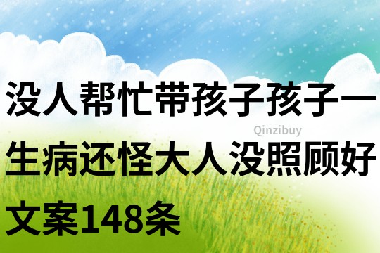 没人帮忙带孩子,孩子一生病还怪大人没照顾好文案148条