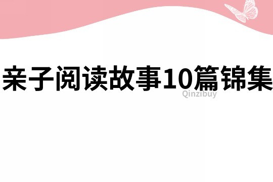 亲子阅读故事10篇锦集