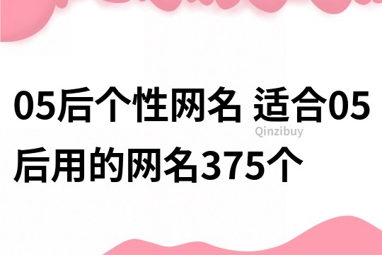 05后个性网名 适合05后用的网名375个