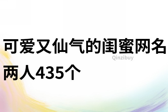 可爱又仙气的闺蜜网名两人435个