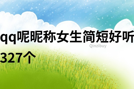 qq呢昵称女生简短好听327个