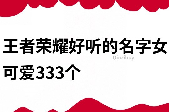 王者荣耀好听的名字女可爱333个
