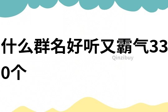 什么群名好听又霸气330个