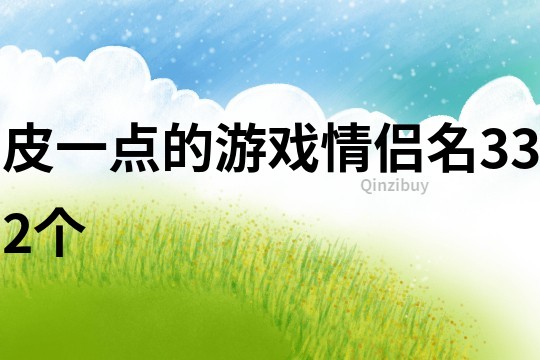 皮一点的游戏情侣名332个