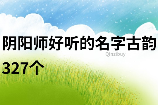 阴阳师好听的名字古韵327个