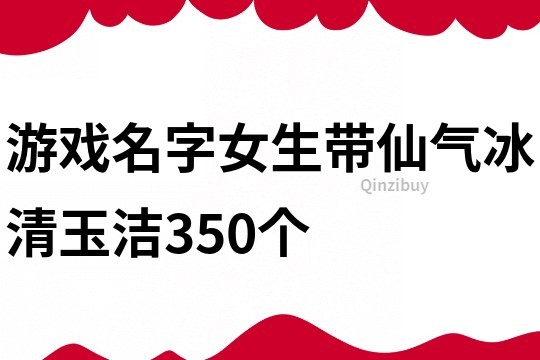游戏名字女生带仙气冰清玉洁350个