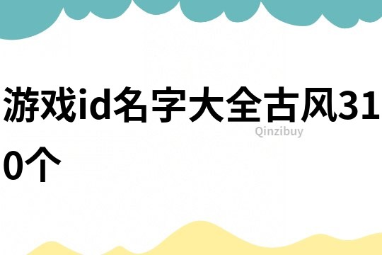 游戏id名字大全古风310个