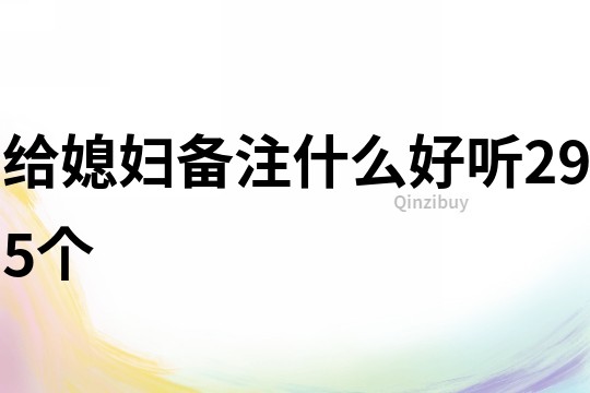 给媳妇备注什么好听295个