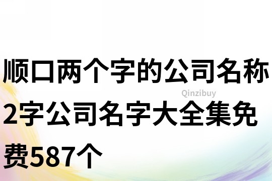 顺口两个字的公司名称,2字公司名字大全集免费587个