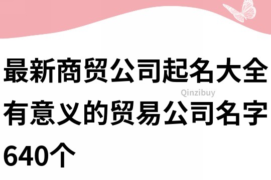 最新商贸公司起名大全,有意义的贸易公司名字640个