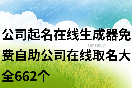 公司起名在线生成器,免费自助公司在线取名大全662个