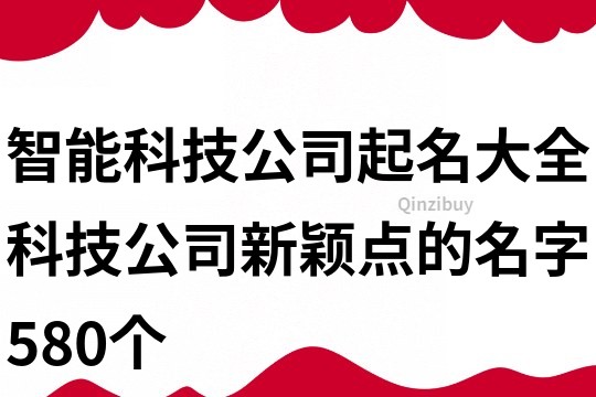智能科技公司起名大全,科技公司新颖点的名字580个