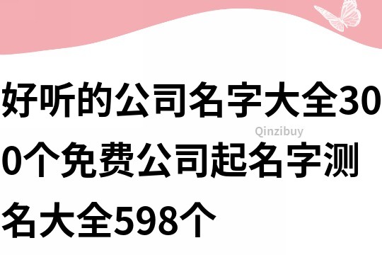 好听的公司名字大全300个,免费公司起名字测名大全598个