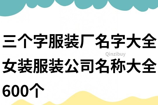 三个字服装厂名字大全,女装服装公司名称大全600个