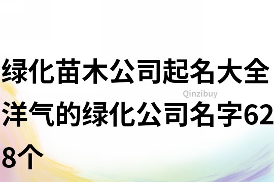绿化苗木公司起名大全,洋气的绿化公司名字628个