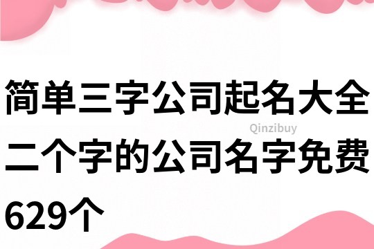 简单三字公司起名大全,二个字的公司名字免费629个