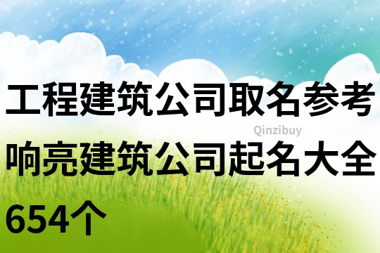 工程建筑公司取名参考,响亮建筑公司起名大全654个