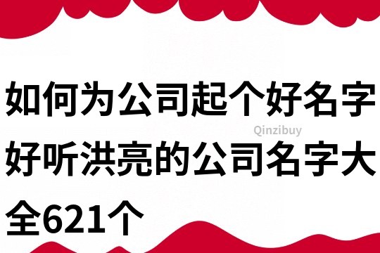 如何为公司起个好名字,好听洪亮的公司名字大全621个