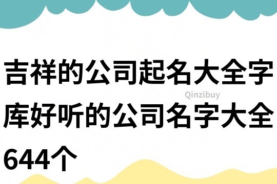 吉祥的公司起名大全字库,好听的公司名字大全644个