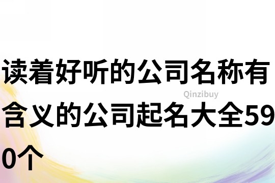 读着好听的公司名称,有含义的公司起名大全590个