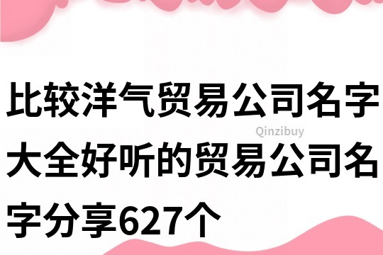 比较洋气贸易公司名字大全,好听的贸易公司名字分享627个