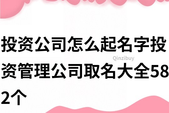 投资公司怎么起名字,投资管理公司取名大全582个