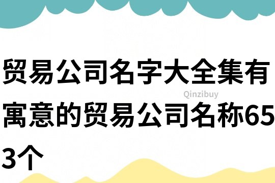 贸易公司名字大全集,有寓意的贸易公司名称653个