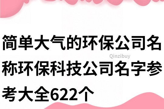 简单大气的环保公司名称,环保科技公司名字参考大全622个