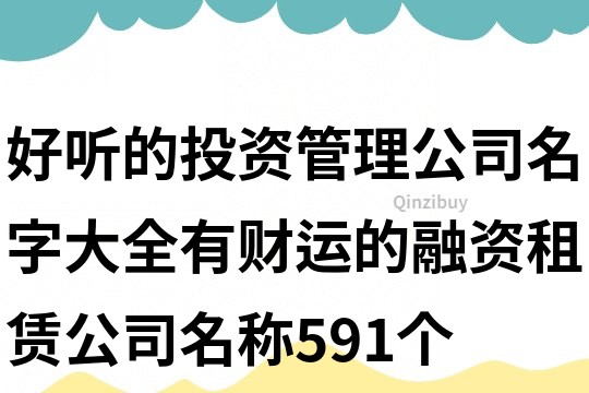好听的投资管理公司名字大全,有财运的融资租赁公司名称591个