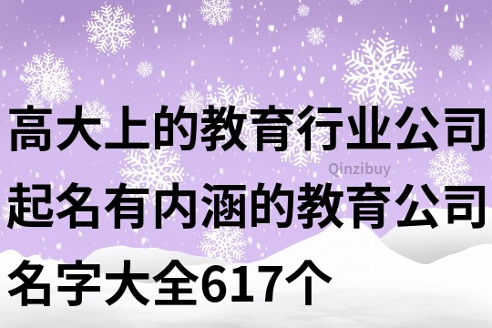 高大上的教育行业公司起名,有内涵的教育公司名字大全617个