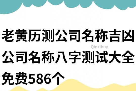 老黄历测公司名称吉凶,公司名称八字测试大全免费586个