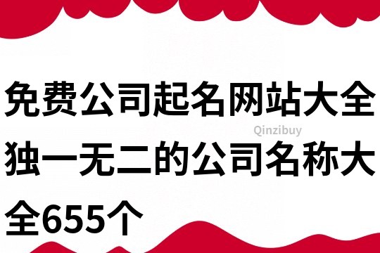 免费公司起名网站大全,独一无二的公司名称大全655个