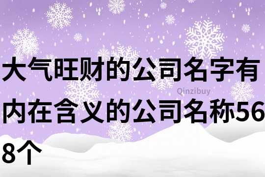 大气旺财的公司名字,有内在含义的公司名称568个