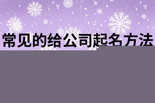 常见的给公司起名方法,简单大气装饰公司取名658个