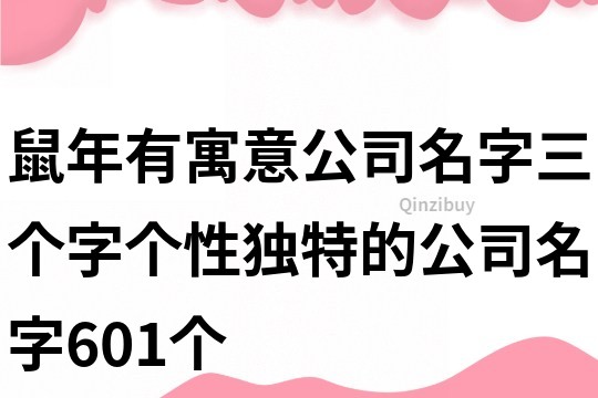 鼠年有寓意公司名字,三个字个性独特的公司名字601个