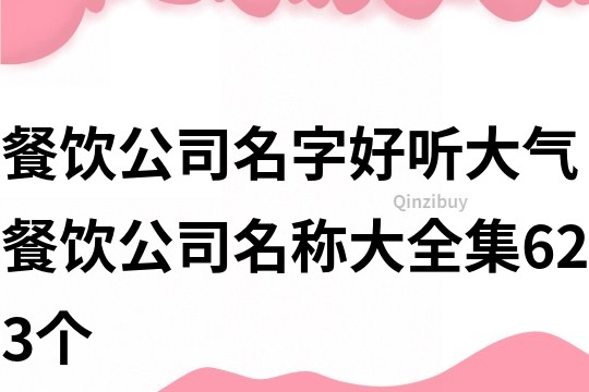 餐饮公司名字好听大气,餐饮公司名称大全集623个