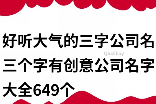 好听大气的三字公司名,三个字有创意公司名字大全649个