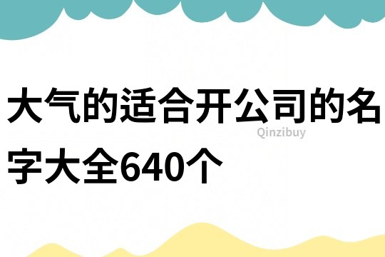 大气的适合开公司的名字大全640个