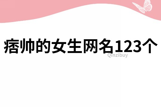 痞帅的女生网名123个