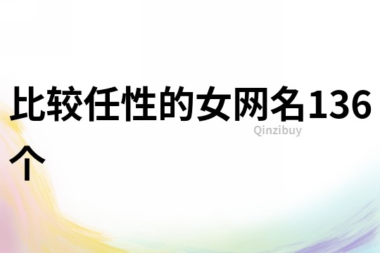 比较任性的女网名136个